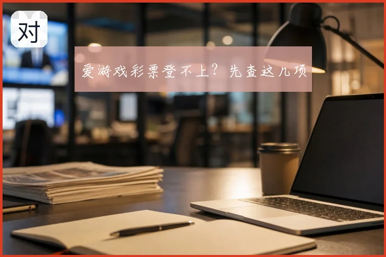 爱游戏彩票登不上？先查这几项