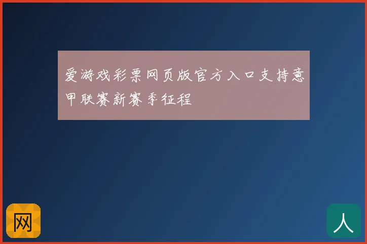 爱游戏彩票网页版官方入口支持意甲联赛新赛季征程