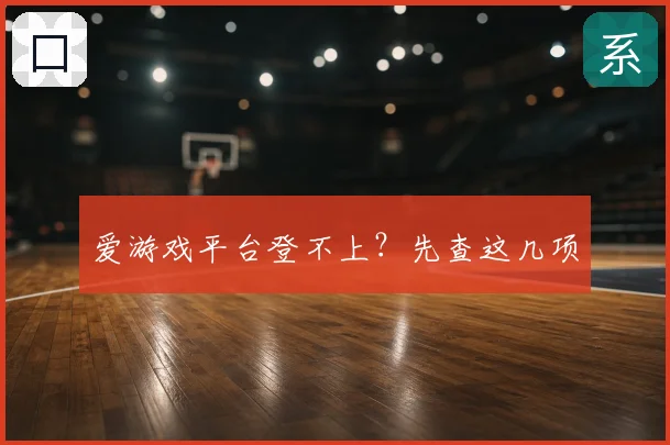 爱游戏平台登不上？先查这几项