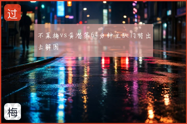 不莱梅vs黄潜第64分钟主队门将出击解围
